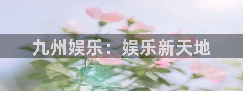 运达娱乐凯捷平台注册链接：九州娱乐：娱乐新天地