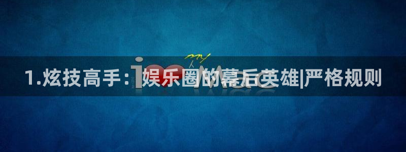 运达娱乐哪个游戏好爆：1.炫技高手：娱乐圈的幕后英雄|严格规则