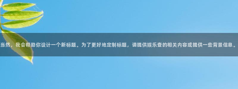 运达娱乐下载链接：当然，我会帮助你设计一个新标题。为了更好地定制标题，请提供娱乐