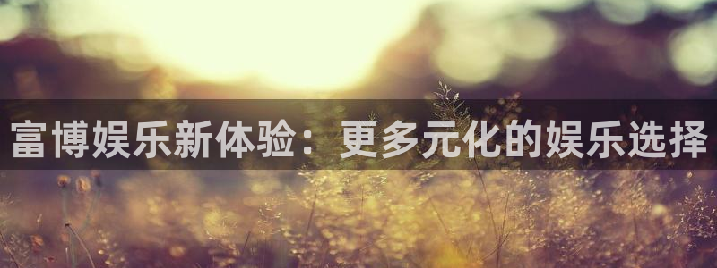 运达娱乐kgame：富博娱乐新体验：更多元化的娱乐选择