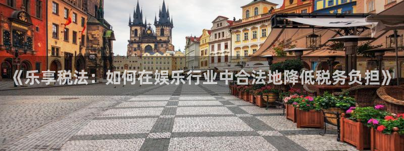 运达娱乐体育代理：《乐享税法：如何在娱乐行业中合法地降低税务负担》