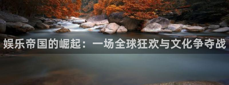 运达娱乐下载二维码：娱乐帝国的崛起：一场全球狂欢与文化争夺战