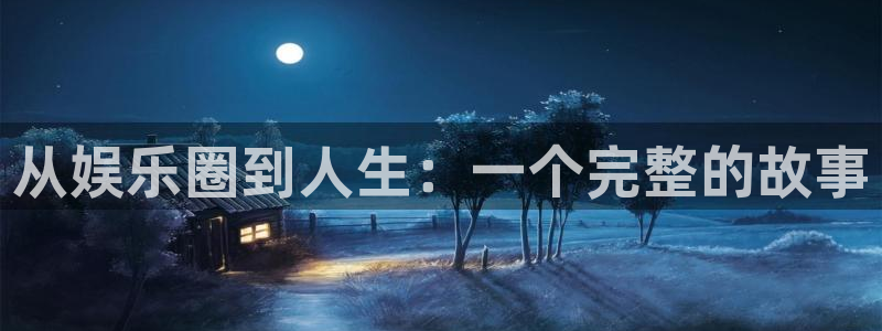 运达娱乐平台：从娱乐圈到人生：一个完整的故事