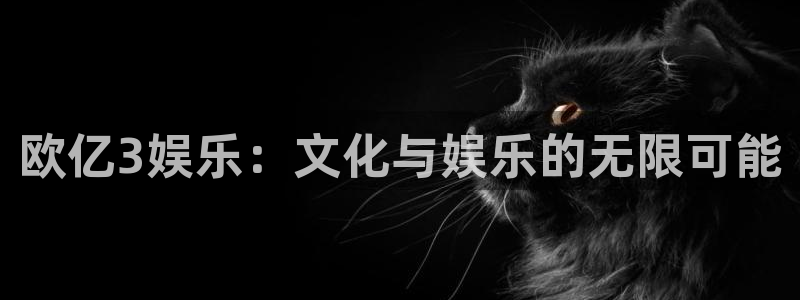 运达娱乐官网：欧亿3娱乐：文化与娱乐的无限可能