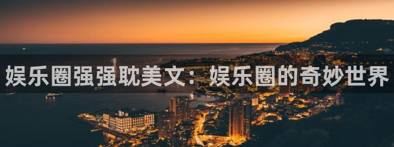 运达娱乐软件：娱乐圈强强耽美文：娱乐圈的奇妙世界