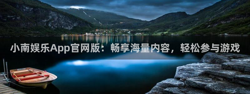运达娱乐平台总代理：小南娱乐App官网版：畅享海量内容，轻松参与游戏