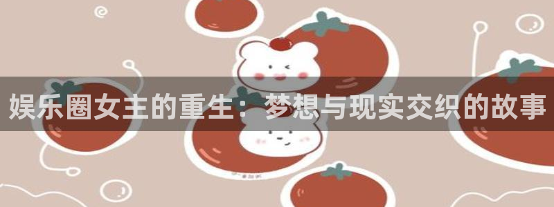 运达娱乐放水时间：娱乐圈女主的重生：梦想与现实交织的故事