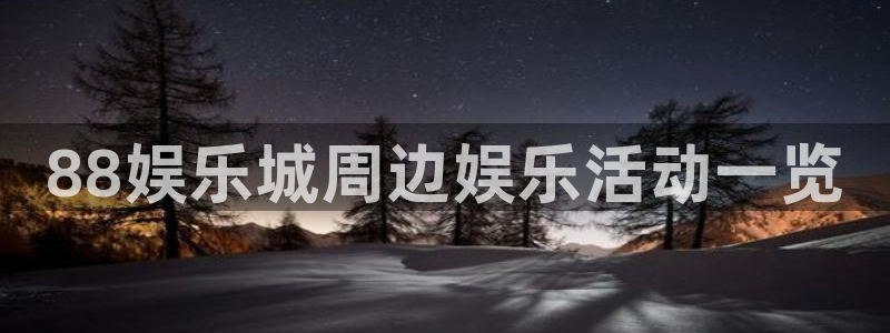 运达娱乐3代理：88娱乐城周边娱乐活动一览
