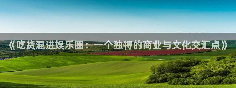 运达娱乐环保：《吃货混进娱乐圈：一个独特的商业与文化交汇点》