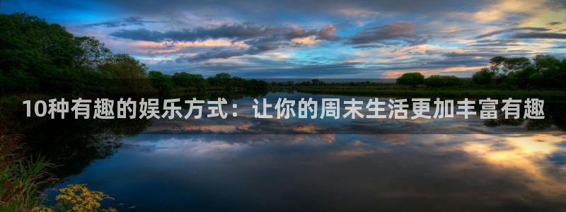 运达娱乐平台开户链接：10种有趣的娱乐方式：让你的周末生活更加丰富有趣