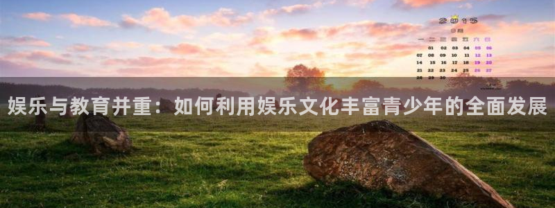 运达娱乐体育：娱乐与教育并重：如何利用娱乐文化丰富青少年的全面发展