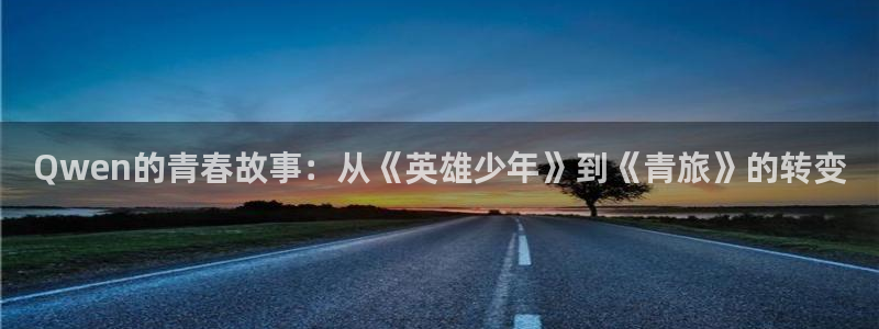 运达娱乐体育eon：Qwen的青春故事：从《英雄少年》到《青旅》的转变