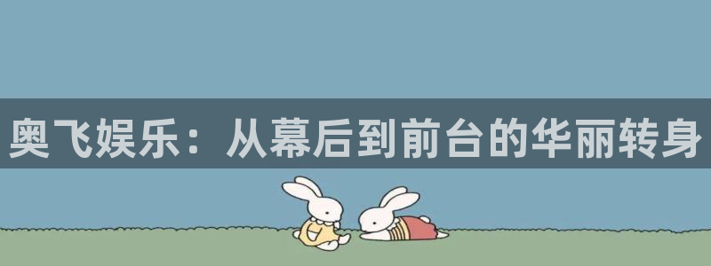 运达娱乐体育平台注册：奥飞娱乐：从幕后到前台的华丽转身