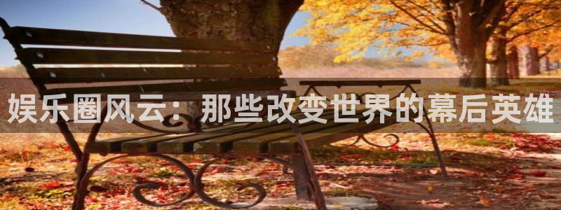 运达娱乐pg：娱乐圈风云：那些改变世界的幕后英雄